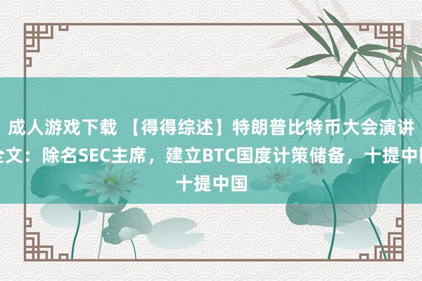 成人游戏下载 【得得综述】特朗普比特币大会演讲全文：除名SEC主席，建立BTC国度计策储备，十提中国