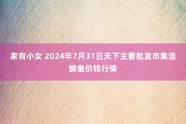 家有小女 2024年7月31日天下主要批发市集活鳜鱼价钱行情