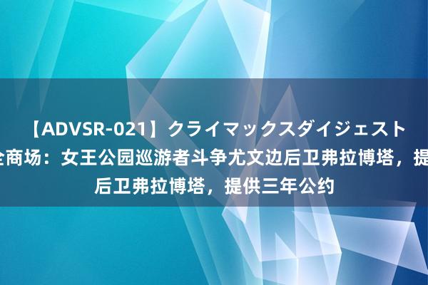 【ADVSR-021】クライマックスダイジェスト 姦鬼 ’10 全商场：女王公园巡游者斗争尤文边后卫弗拉博塔，提供三年公约