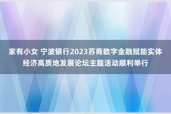 家有小女 宁波银行2023苏商数字金融赋能实体经济高质地发展论坛主题活动顺利举行