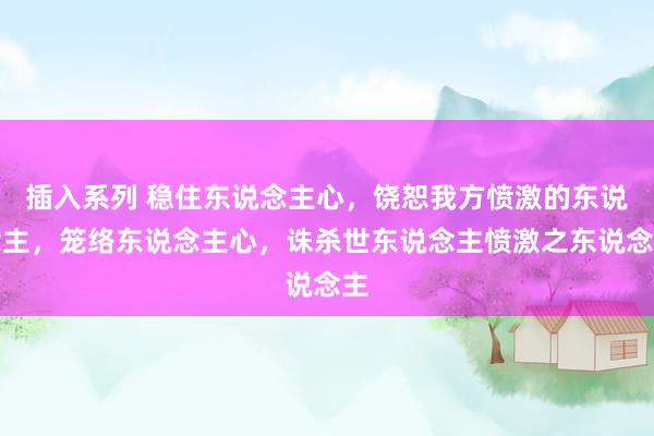 插入系列 稳住东说念主心，饶恕我方愤激的东说念主，笼络东说念主心，诛杀世东说念主愤激之东说念主