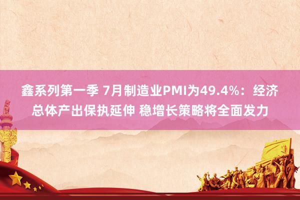 鑫系列第一季 7月制造业PMI为49.4%：经济总体产出保执延伸 稳增长策略将全面发力