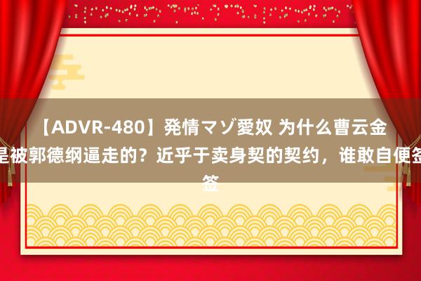 【ADVR-480】発情マゾ愛奴 为什么曹云金是被郭德纲逼走的？近乎于卖身契的契约，谁敢自便签