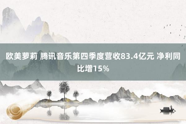 欧美萝莉 腾讯音乐第四季度营收83.4亿元 净利同比增15%