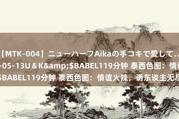 【MTK-004】ニューハーフAikaの手コキで愛して…。</a>2010-05-13U＆K&$BABEL119分钟 泰西色图：情谊火辣，诱东谈主无尽！