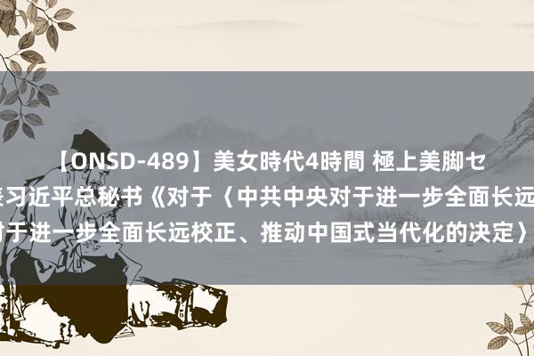 【ONSD-489】美女時代4時間 極上美脚セックス 《求是》杂志发表习近平总秘书《对于〈中共中央对于进一步全面长远校正、推动中国式当代化的决定〉的诠释》