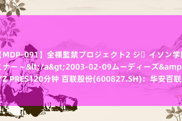 【MDP-091】全裸監禁プロジェクト2 ジｪイソン学園～アブノーマルセミナー～</a>2003-02-09ムーディーズ&$MOODYZ PRES120分钟 百联股份(600827.SH)：华安百联虚耗REIT于8月16日起在上交所上市