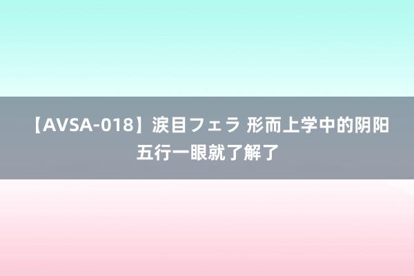 【AVSA-018】涙目フェラ 形而上学中的阴阳五行一眼就了解了