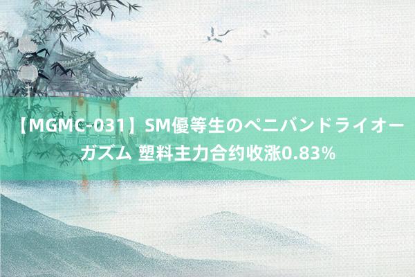 【MGMC-031】SM優等生のペニバンドライオーガズム 塑料主力合约收涨0.83%