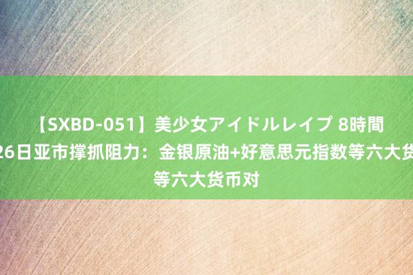 【SXBD-051】美少女アイドルレイプ 8時間 8月26日亚市撑抓阻力：金银原油+好意思元指数等六大货币对