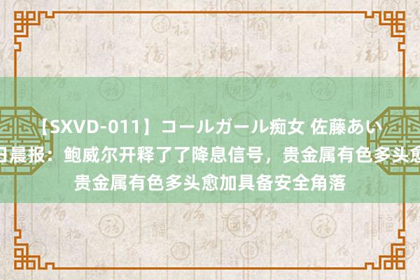 【SXVD-011】コールガール痴女 佐藤あい 中信期货8月26日晨报：鲍威尔开释了了降息信号，贵金属有色多头愈加具备安全角落