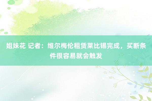 姐妹花 记者：维尔梅伦租赁莱比锡完成，买断条件很容易就会触发