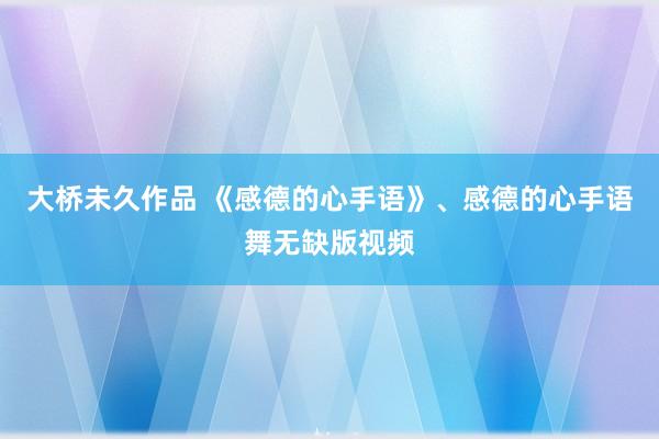 大桥未久作品 《感德的心手语》、感德的心手语舞无缺版视频