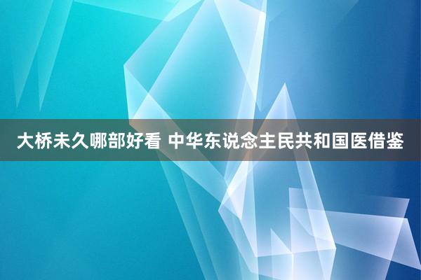 大桥未久哪部好看 中华东说念主民共和国医借鉴