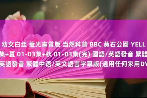 幼女白丝 藍光畫質版 当然科普 BBC 黃石公園 YELLOWSTONE 冬 01-03集+夏 01-03集+秋 01-03集(完) 國語/英語發音 繁體中语/英文語言字幕版(適用任何家用DVD播放機)(3DVD)