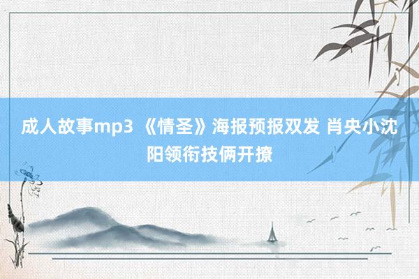 成人故事mp3 《情圣》海报预报双发 肖央小沈阳领衔技俩开撩